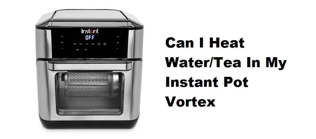 can i heat water/tea in my instant pot vortex
