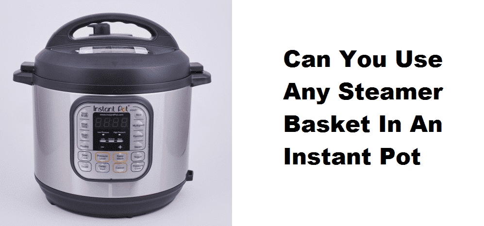 can you use any steamer basket in an instant pot