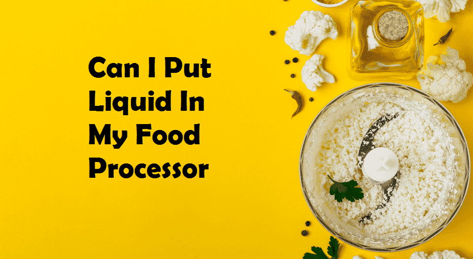 can i put liquid in my food processor